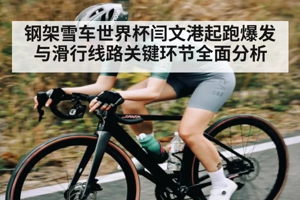 钢架雪车世界杯闫文港起跑爆发与滑行线路关键环节全面分析